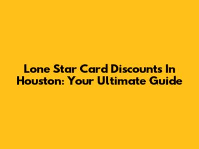 Lone Star Card Discounts In Houston: Your Ultimate Guide
