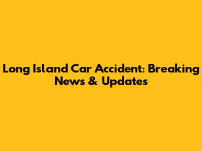 Long Island Car Accident: Breaking News & Updates