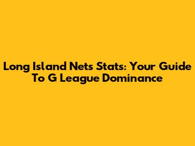 Long Island Nets Stats: Your Guide To G League Dominance