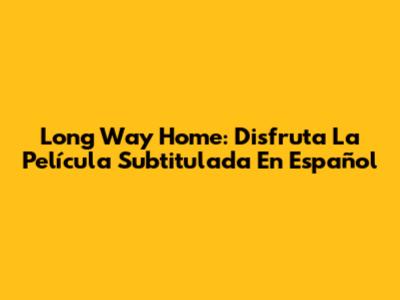 Long Way Home: Disfruta La Película Subtitulada En Español
