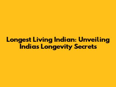 Longest Living Indian: Unveiling India's Longevity Secrets