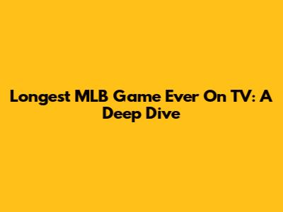 Longest MLB Game Ever On TV: A Deep Dive