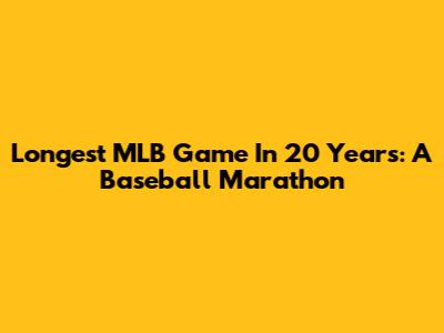 Longest MLB Game In 20 Years: A Baseball Marathon