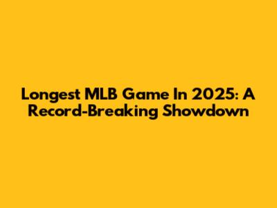 Longest MLB Game In 2025: A Record-Breaking Showdown
