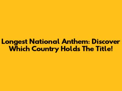 Longest National Anthem: Discover Which Country Holds The Title!