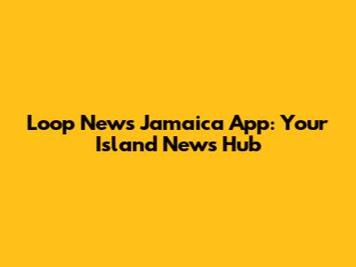 Loop News Jamaica App: Your Island News Hub