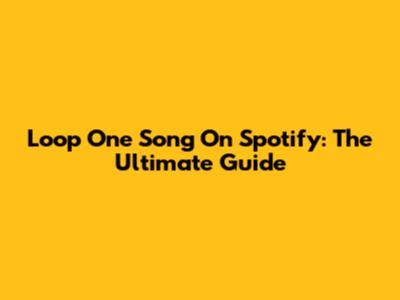 Loop One Song On Spotify: The Ultimate Guide