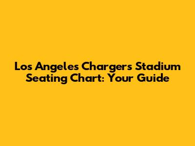 Los Angeles Chargers Stadium Seating Chart: Your Guide