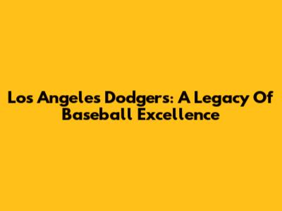 Los Angeles Dodgers: A Legacy Of Baseball Excellence