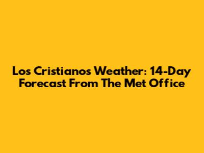Los Cristianos Weather: 14-Day Forecast From The Met Office