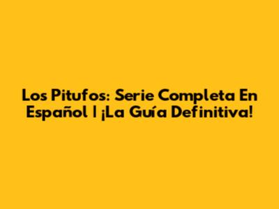 Los Pitufos: Serie Completa En Español | ¡La Guía Definitiva!