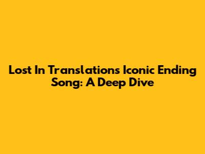 Lost In Translation's Iconic Ending Song: A Deep Dive