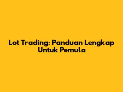 Lot Trading: Panduan Lengkap Untuk Pemula