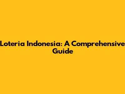Loteria Indonesia: A Comprehensive Guide