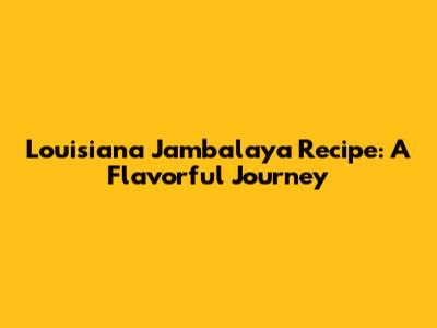 Louisiana Jambalaya Recipe: A Flavorful Journey