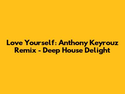 Love Yourself: Anthony Keyrouz Remix - Deep House Delight