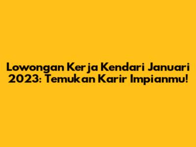 Lowongan Kerja Kendari Januari 2023: Temukan Karir Impianmu!