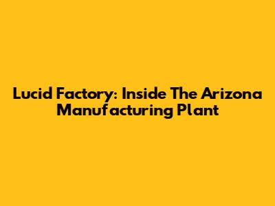 Lucid Factory: Inside The Arizona Manufacturing Plant