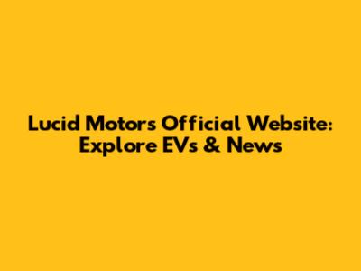 Lucid Motors Official Website: Explore EVs & News
