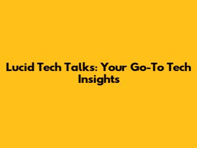 Lucid Tech Talks: Your Go-To Tech Insights