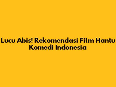 Lucu Abis! Rekomendasi Film Hantu Komedi Indonesia
