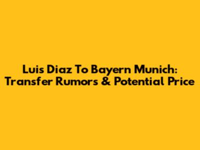 Luis Diaz To Bayern Munich: Transfer Rumors & Potential Price