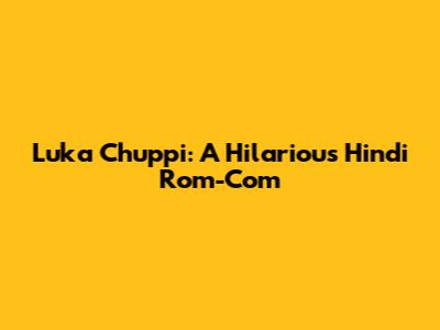 Luka Chuppi: A Hilarious Hindi Rom-Com