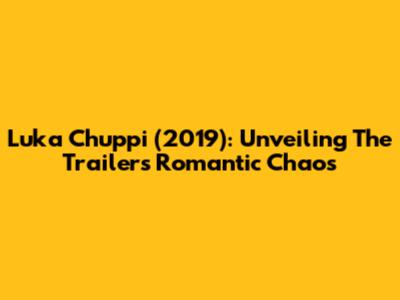 Luka Chuppi (2019): Unveiling The Trailer's Romantic Chaos