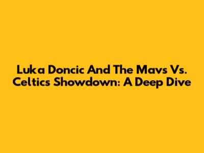 Luka Doncic And The Mavs Vs. Celtics Showdown: A Deep Dive