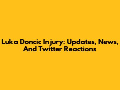 Luka Doncic Injury: Updates, News, And Twitter Reactions
