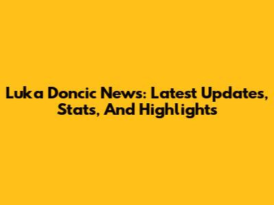 Luka Doncic News: Latest Updates, Stats, And Highlights