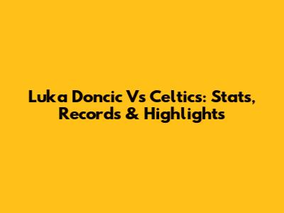 Luka Doncic Vs Celtics: Stats, Records & Highlights