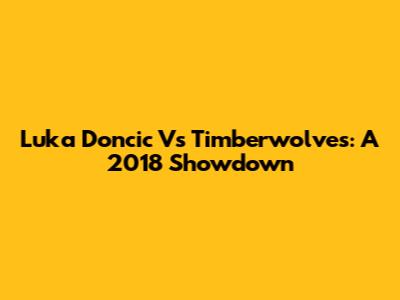 Luka Doncic Vs Timberwolves: A 2018 Showdown
