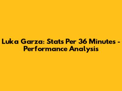 Luka Garza: Stats Per 36 Minutes - Performance Analysis
