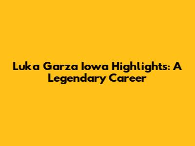 Luka Garza Iowa Highlights: A Legendary Career