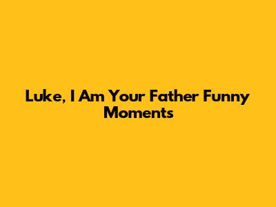 Luke, I Am Your Father Funny Moments