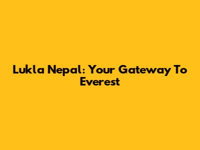 Lukla Nepal: Your Gateway To Everest
