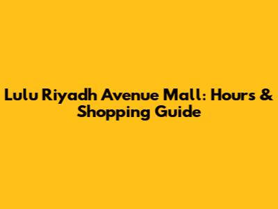 Lulu Riyadh Avenue Mall: Hours & Shopping Guide