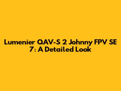 Lumenier QAV-S 2 Johnny FPV SE 7: A Detailed Look