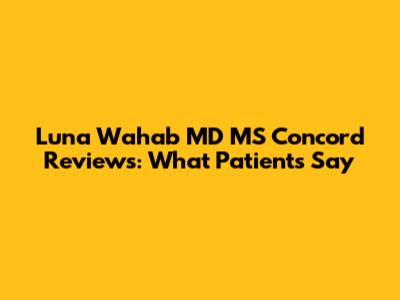 Luna Wahab MD MS Concord Reviews: What Patients Say