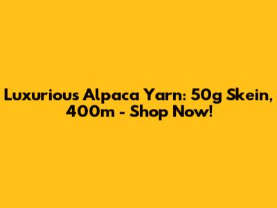 Luxurious Alpaca Yarn: 50g Skein, 400m - Shop Now!