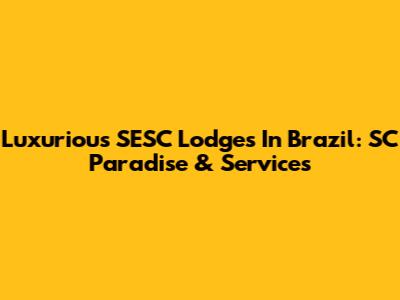 Luxurious SESC Lodges In Brazil: SC Paradise & Services