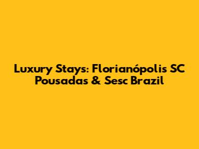 Luxury Stays: Florianópolis SC Pousadas & Sesc Brazil