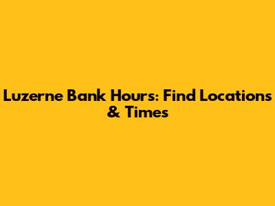 Luzerne Bank Hours: Find Locations & Times