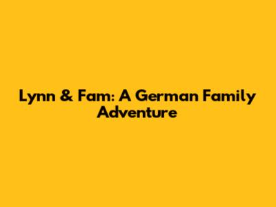 Lynn & Fam: A German Family Adventure