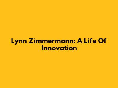 Lynn Zimmermann: A Life Of Innovation