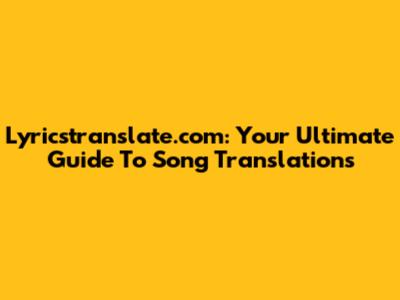 Lyricstranslate.com: Your Ultimate Guide To Song Translations