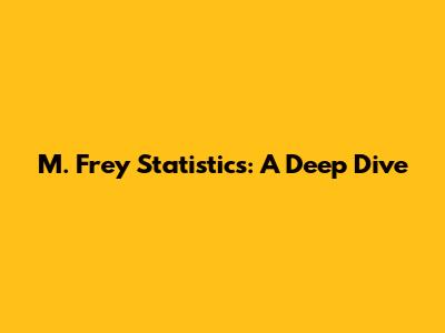 M. Frey Statistics: A Deep Dive