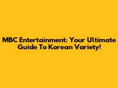 MBC Entertainment: Your Ultimate Guide To Korean Variety!