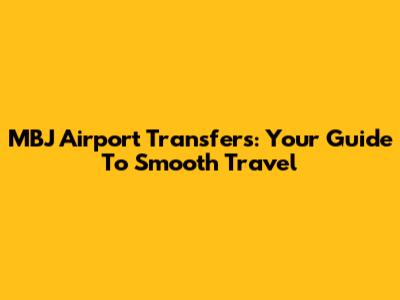 MBJ Airport Transfers: Your Guide To Smooth Travel